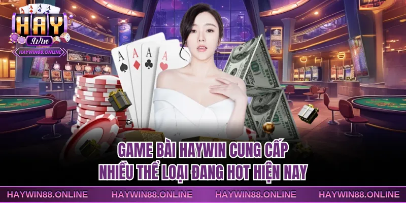 Game bài Haywin cung cấp nhiều thể loại đang hot hiện nay