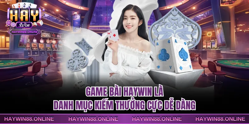 Game bài Haywin là danh mục kiếm thưởng cực dễ dàng